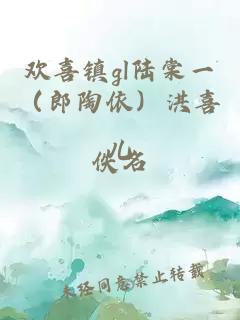 欢喜镇gl陆棠一（郎陶依）洪喜儿